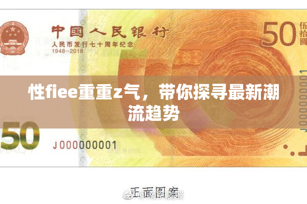 性fiee重重z气，带你探寻最新潮流趋势
