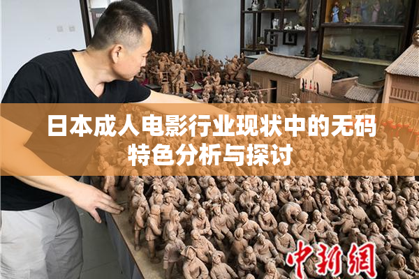日本成人电影行业现状中的无码特色分析与探讨
