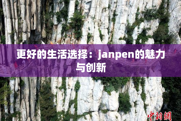 更好的生活选择：janpen的魅力与创新