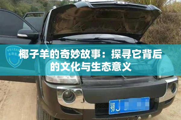 椰子羊的奇妙故事：探寻它背后的文化与生态意义