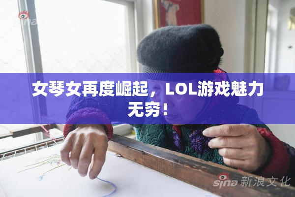 女琴女再度崛起，LOL游戏魅力无穷！