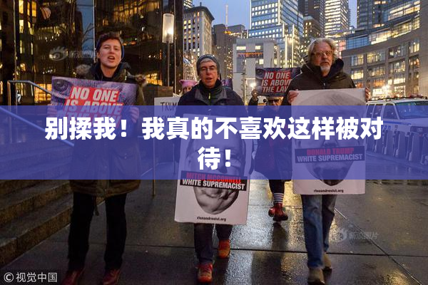 别揉我！我真的不喜欢这样被对待！