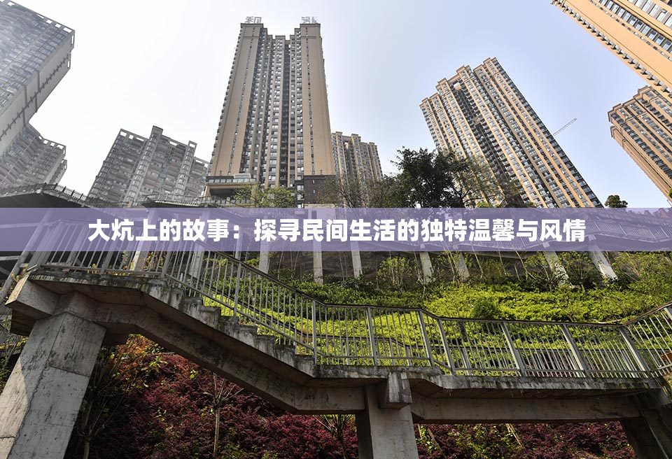 大炕上的故事：探寻民间生活的独特温馨与风情