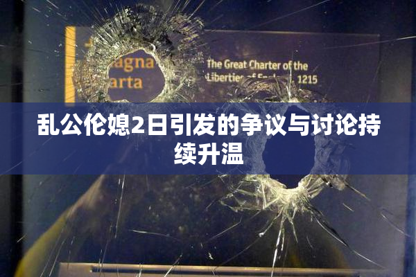 乱公伦媳2日引发的争议与讨论持续升温