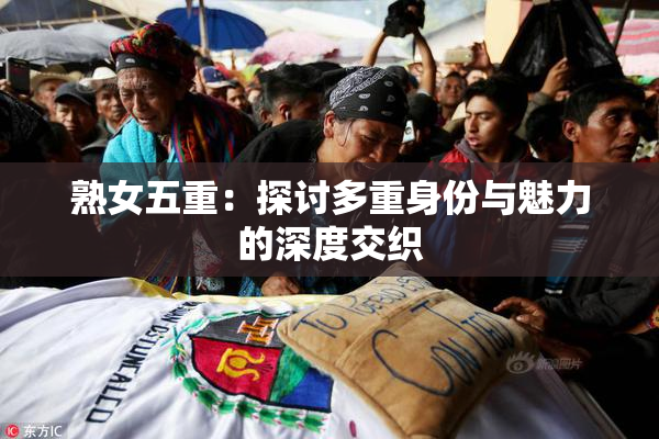 熟女五重：探讨多重身份与魅力的深度交织