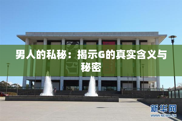 男人的私秘：揭示G的真实含义与秘密