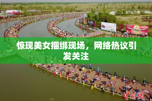 惊现美女捆绑现场，网络热议引发关注