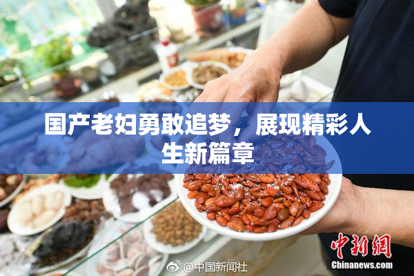 国产老妇勇敢追梦，展现精彩人生新篇章
