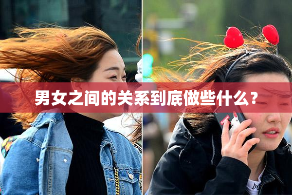 男女之间的关系到底做些什么？