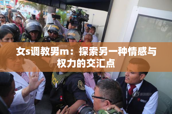 女s调教男m：探索另一种情感与权力的交汇点