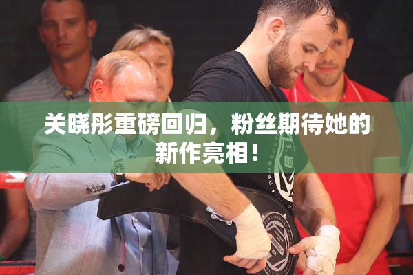 关晓彤重磅回归，粉丝期待她的新作亮相！