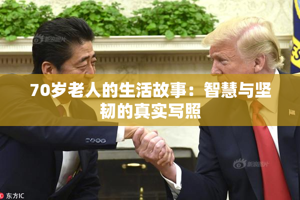 70岁老人的生活故事：智慧与坚韧的真实写照
