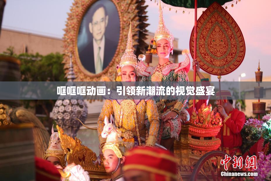 哐哐哐动画：引领新潮流的视觉盛宴
