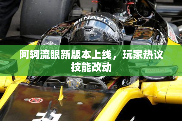 阿轲流眼新版本上线，玩家热议技能改动