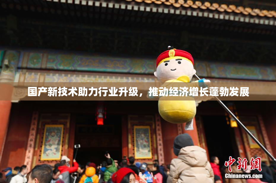 国产新技术助力行业升级，推动经济增长蓬勃发展