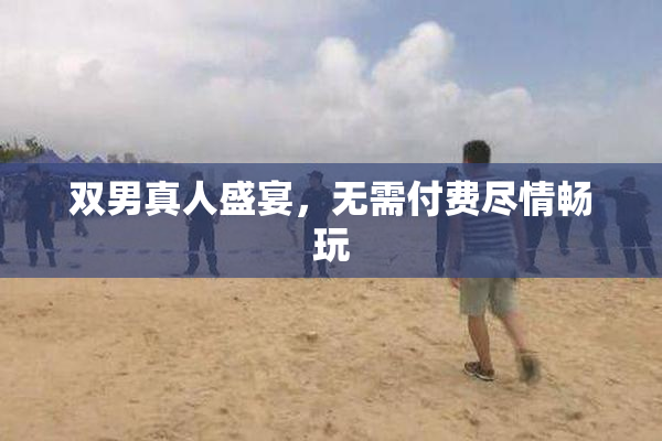 双男真人盛宴，无需付费尽情畅玩