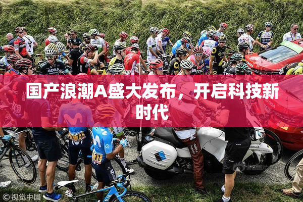 国产浪潮A盛大发布，开启科技新时代