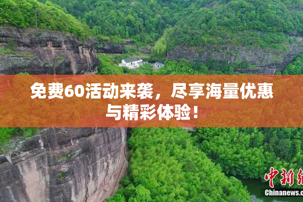 免费60活动来袭，尽享海量优惠与精彩体验！
