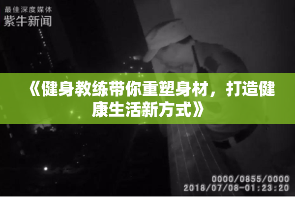 《健身教练带你重塑身材，打造健康生活新方式》