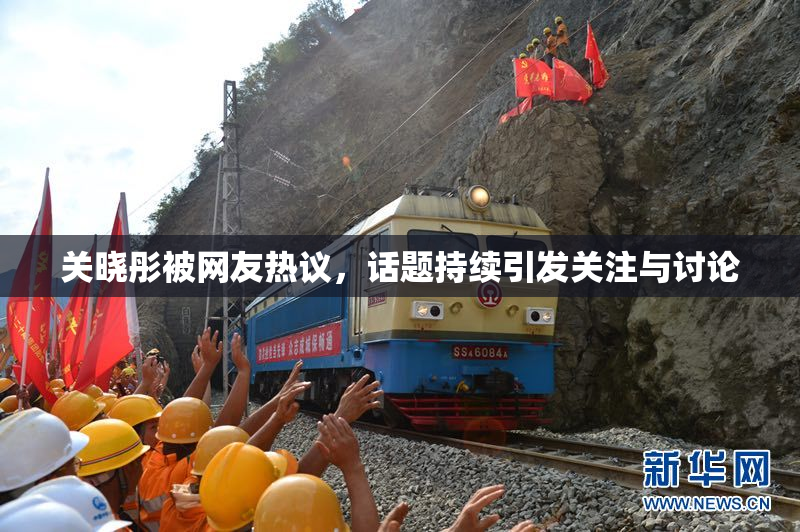 关晓彤被网友热议，话题持续引发关注与讨论