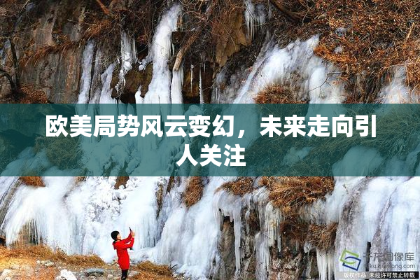 欧美局势风云变幻，未来走向引人关注