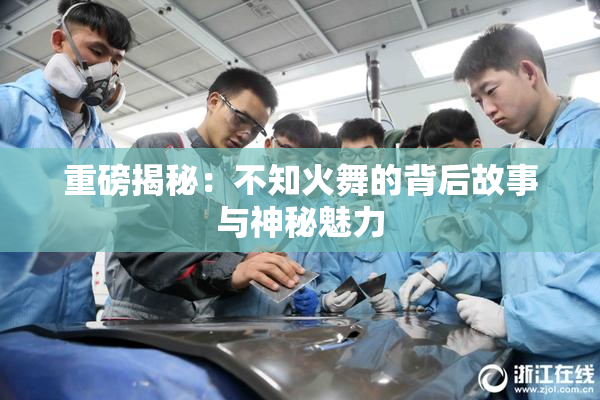 重磅揭秘：不知火舞的背后故事与神秘魅力