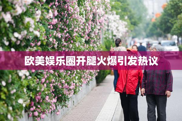 欧美娱乐圈开腿火爆引发热议
