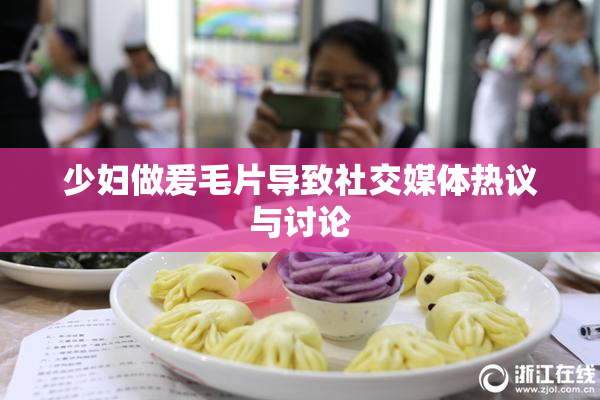 少妇做爰毛片导致社交媒体热议与讨论