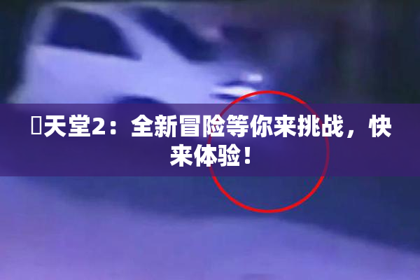 妺天堂2：全新冒险等你来挑战，快来体验！