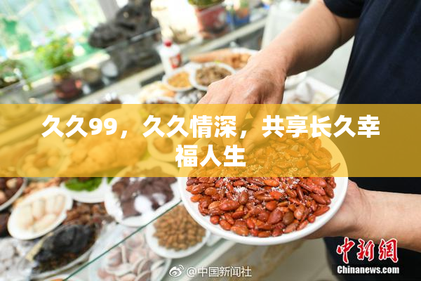 久久99，久久情深，共享长久幸福人生