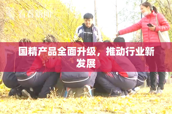 国精产品全面升级，推动行业新发展