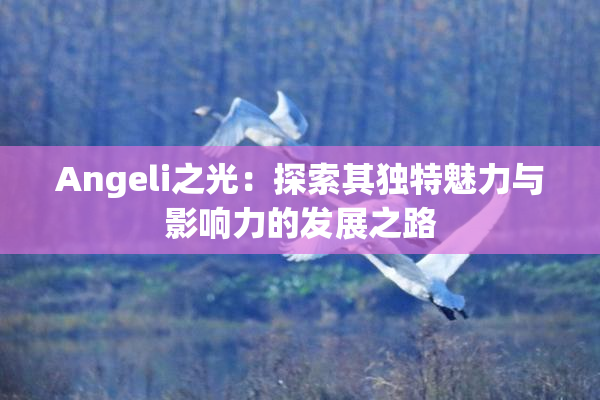 Angeli之光：探索其独特魅力与影响力的发展之路