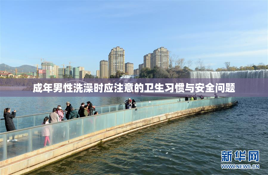 成年男性洗澡时应注意的卫生习惯与安全问题