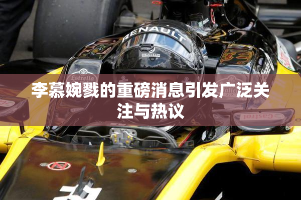 李慕婉戮的重磅消息引发广泛关注与热议