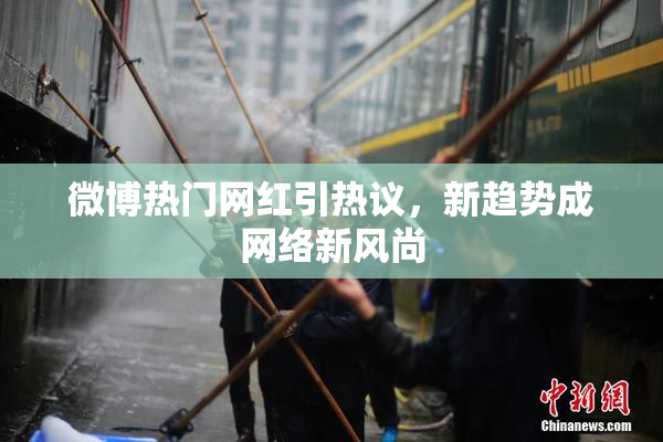 微博热门网红引热议，新趋势成网络新风尚