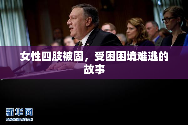 女性四肢被固，受困困境难逃的故事