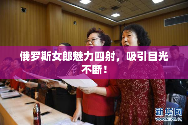 俄罗斯女郎魅力四射，吸引目光不断！