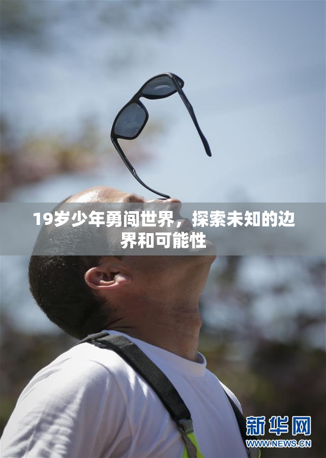 19岁少年勇闯世界，探索未知的边界和可能性