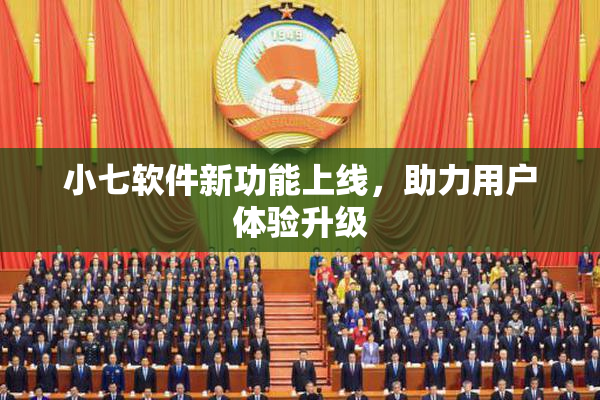 小七软件新功能上线，助力用户体验升级