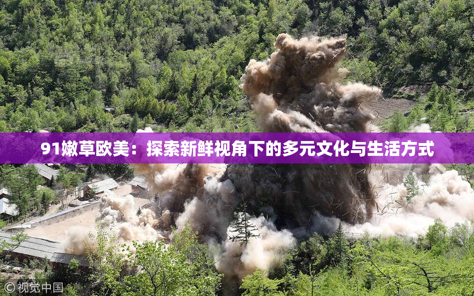 91嫩草欧美：探索新鲜视角下的多元文化与生活方式