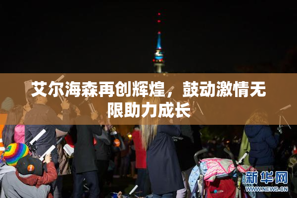 艾尔海森再创辉煌，鼓动激情无限助力成长