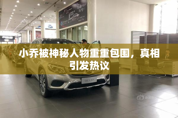 小乔被神秘人物重重包围，真相引发热议