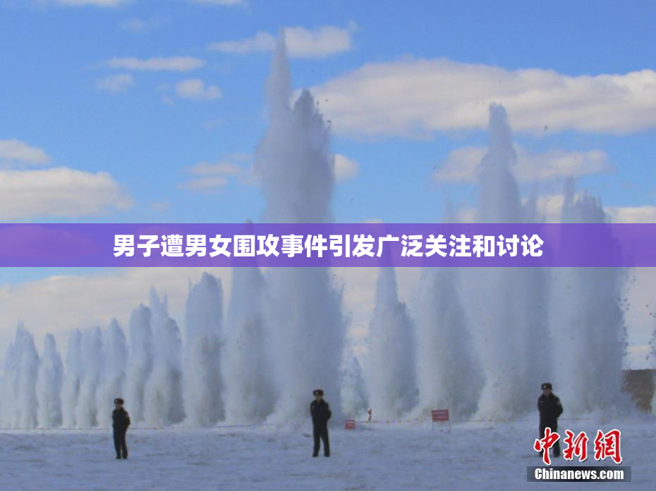 男子遭男女围攻事件引发广泛关注和讨论