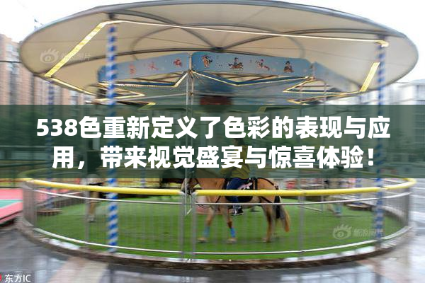 538色重新定义了色彩的表现与应用，带来视觉盛宴与惊喜体验！