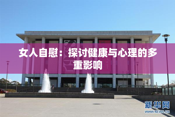 女人自慰：探讨健康与心理的多重影响