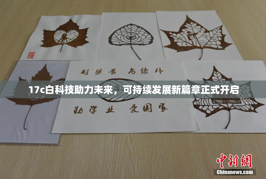 17c白科技助力未来，可持续发展新篇章正式开启