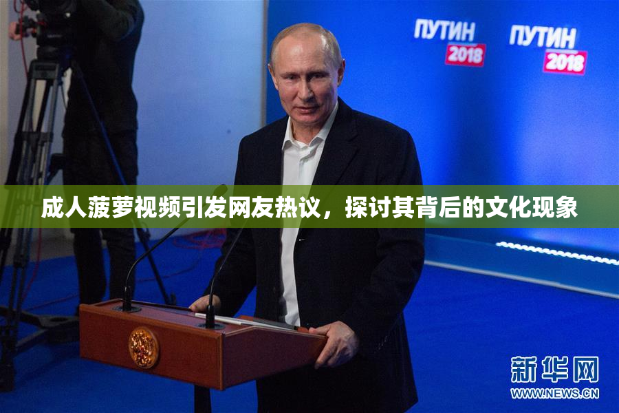 成人菠萝视频引发网友热议，探讨其背后的文化现象