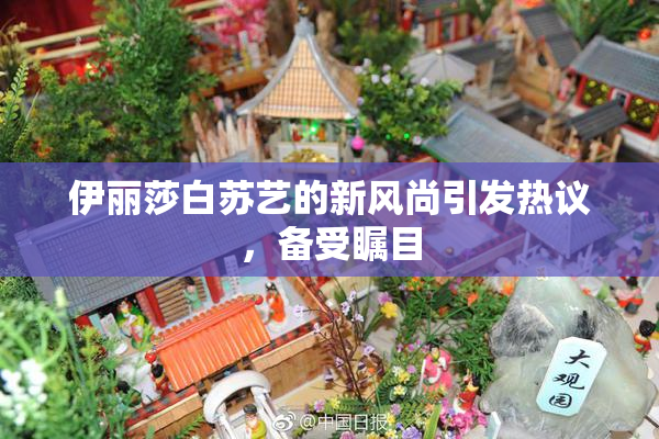 伊丽莎白苏艺的新风尚引发热议，备受瞩目