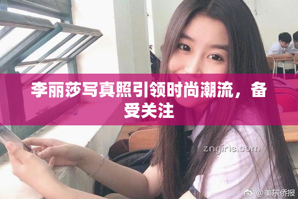李丽莎写真照引领时尚潮流，备受关注