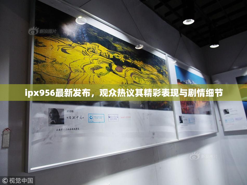 ipx956最新发布，观众热议其精彩表现与剧情细节